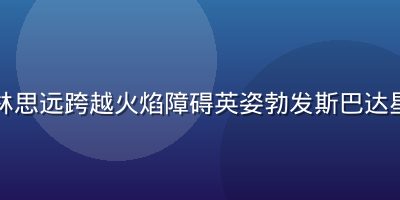 参赛者林思远跨越火焰障碍英姿勃发斯巴达星辰赛场